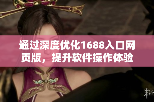 通过深度优化1688入口网页版，提升软件操作体验