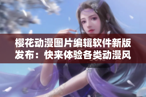 樱花动漫图片编辑软件新版发布：快来体验各类动漫风格特效！