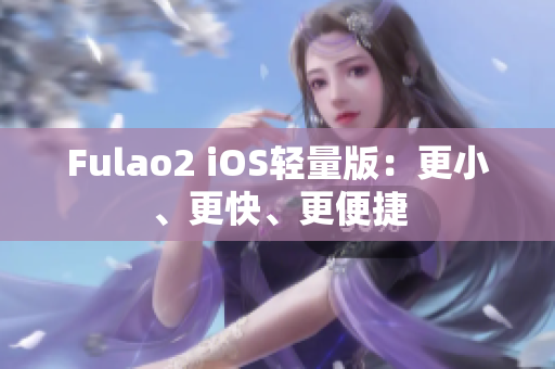 Fulao2 iOS轻量版：更小、更快、更便捷