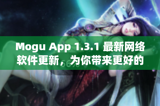 Mogu App 1.3.1 最新网络软件更新，为你带来更好的使用体验