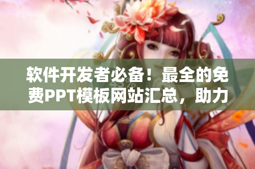 软件开发者必备！最全的免费PPT模板网站汇总，助力软件演示与推广
