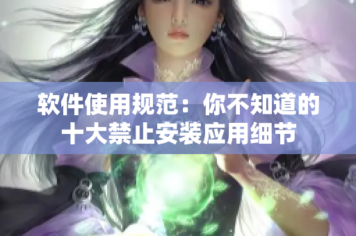 软件使用规范：你不知道的十大禁止安装应用细节