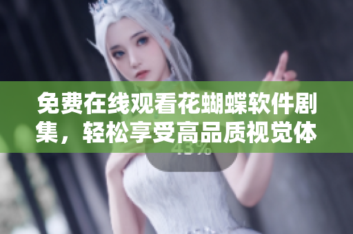 免费在线观看花蝴蝶软件剧集，轻松享受高品质视觉体验