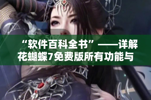 “软件百科全书”——详解花蝴蝶7免费版所有功能与使用技巧