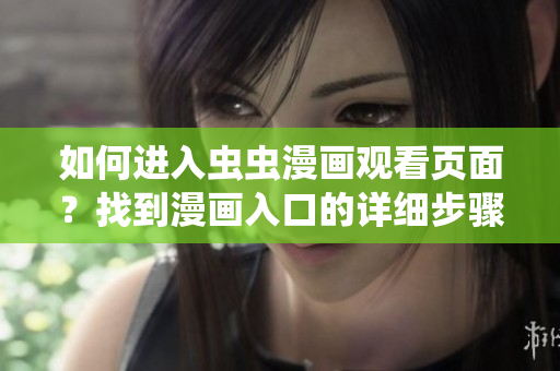 如何进入虫虫漫画观看页面？找到漫画入口的详细步骤！