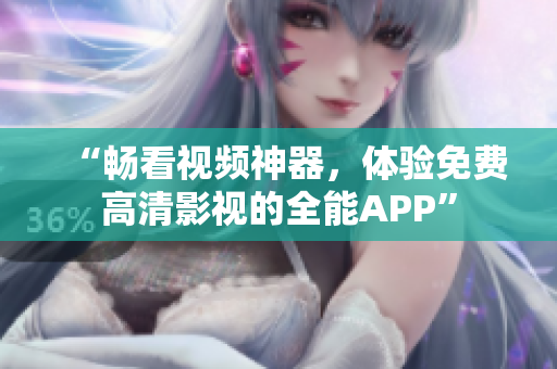 “畅看视频神器，体验免费高清影视的全能APP”