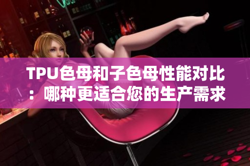 TPU色母和子色母性能对比：哪种更适合您的生产需求？