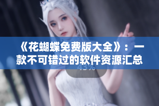 《花蝴蝶免费版大全》：一款不可错过的软件资源汇总工具