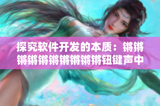 探究软件开发的本质：锵锵锵锵锵锵锵锵锵锵钮键声中的迷思