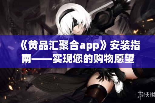 《黄品汇聚合app》安装指南——实现您的购物愿望