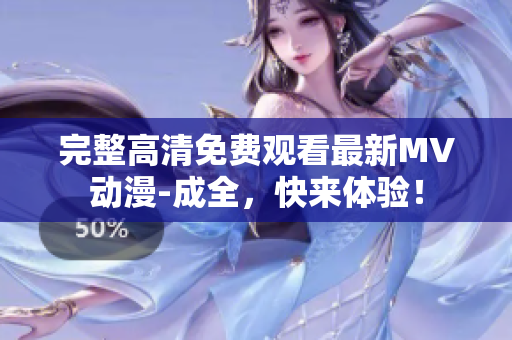 完整高清免费观看最新MV动漫-成全，快来体验！