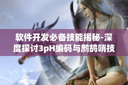 软件开发必备技能揭秘-深度探讨3pH编码与鹧鸪哨技术