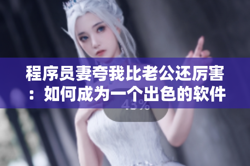 程序员妻夸我比老公还厉害：如何成为一个出色的软件开发者