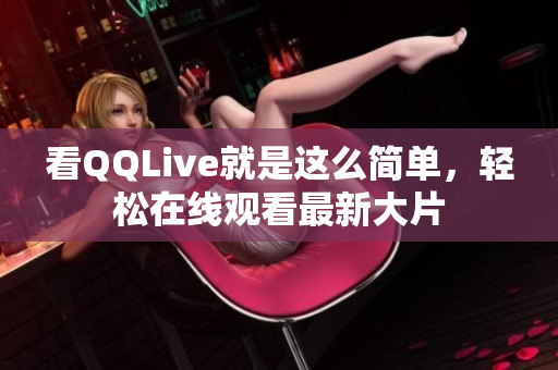 看QQLive就是这么简单，轻松在线观看最新大片