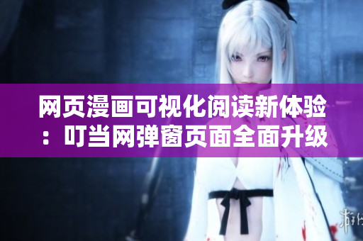 网页漫画可视化阅读新体验：叮当网弹窗页面全面升级！