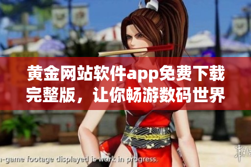 黄金网站软件app免费下载完整版，让你畅游数码世界