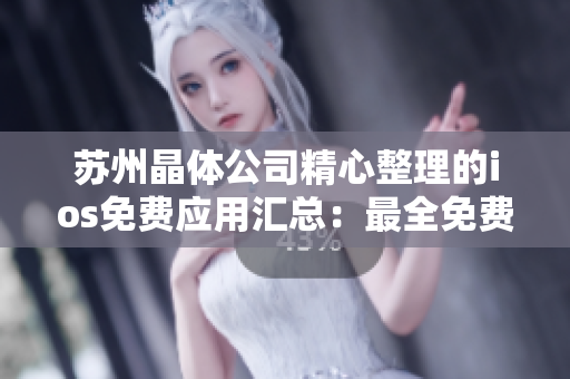 苏州晶体公司精心整理的ios免费应用汇总：最全免费软件推荐