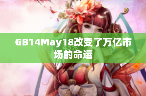 GB14May18改变了万亿市场的命运