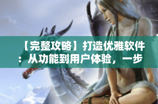 【完整攻略】打造优雅软件：从功能到用户体验，一步到位