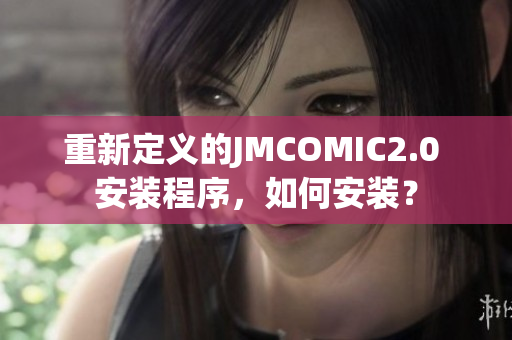 重新定义的JMCOMIC2.0 安装程序，如何安装？