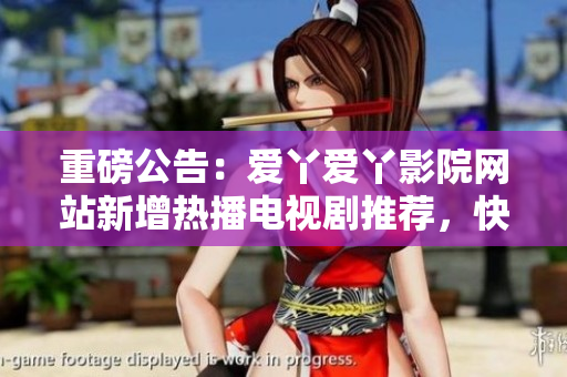 重磅公告：爱丫爱丫影院网站新增热播电视剧推荐，快来一起观看吧！