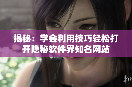 揭秘：学会利用技巧轻松打开隐秘软件界知名网站