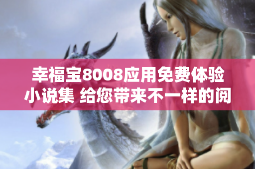幸福宝8008应用免费体验小说集 给您带来不一样的阅读乐趣