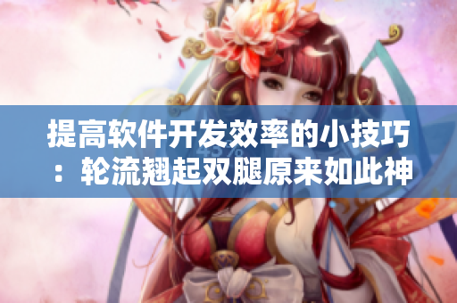 提高软件开发效率的小技巧：轮流翘起双腿原来如此神奇！