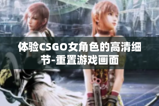 体验CSGO女角色的高清细节-重置游戏画面