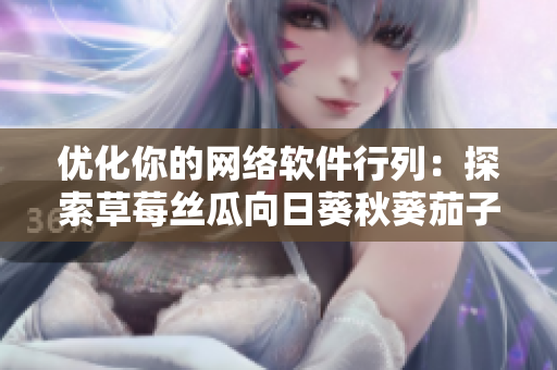 优化你的网络软件行列：探索草莓丝瓜向日葵秋葵茄子的潜力