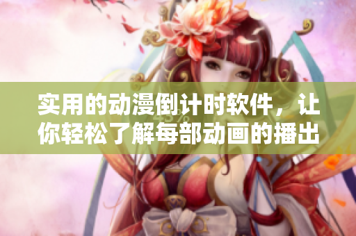 实用的动漫倒计时软件，让你轻松了解每部动画的播出时间
