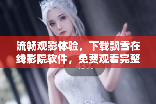 流畅观影体验，下载飘雪在线影院软件，免费观看完整高清电影