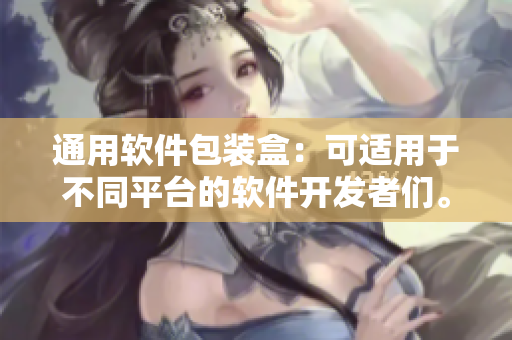 通用软件包装盒：可适用于不同平台的软件开发者们。