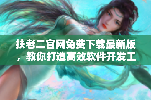 扶老二官网免费下载最新版，教你打造高效软件开发工作流