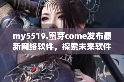 my5519.蜜芽come发布最新网络软件，探索未来软件发展