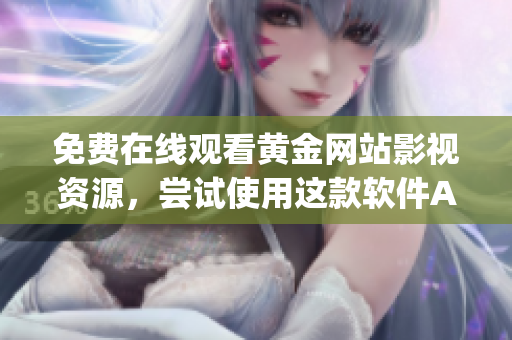 免费在线观看黄金网站影视资源，尝试使用这款软件App