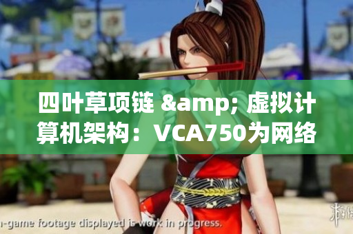 四叶草项链 & 虚拟计算机架构：VCA750为网络软件提速