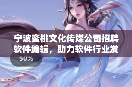 宁波蜜桃文化传媒公司招聘软件编辑，助力软件行业发展！