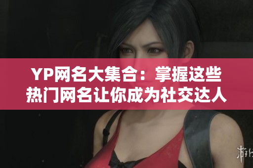 YP网名大集合：掌握这些热门网名让你成为社交达人