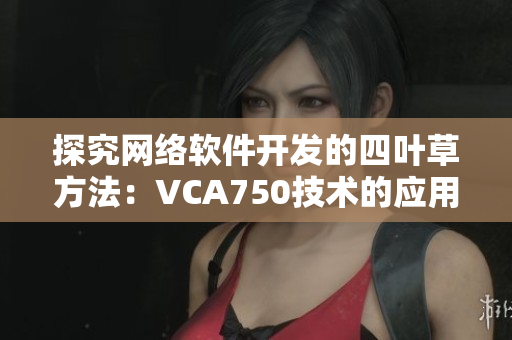 探究网络软件开发的四叶草方法：VCA750技术的应用