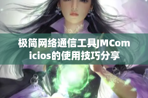 极简网络通信工具JMComicios的使用技巧分享