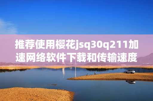 推荐使用樱花jsq30q211加速网络软件下载和传输速度
