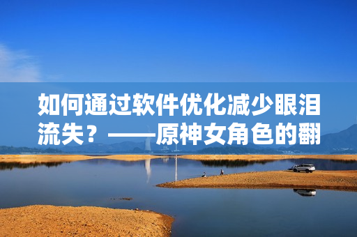 如何通过软件优化减少眼泪流失？——原神女角色的翻白眼启发
