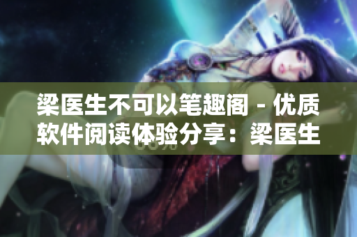 梁医生不可以笔趣阁 - 优质软件阅读体验分享：梁医生的独特软件探索