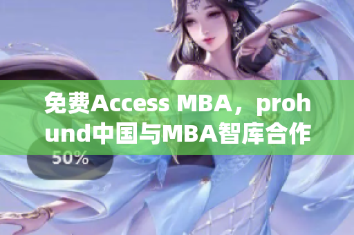 免费Access MBA，prohund中国与MBA智库合作提供高端商学教育资源