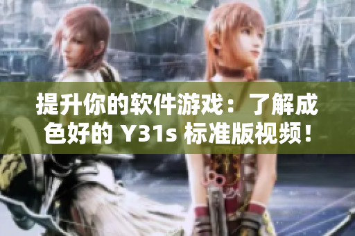 提升你的软件游戏：了解成色好的 Y31s 标准版视频！