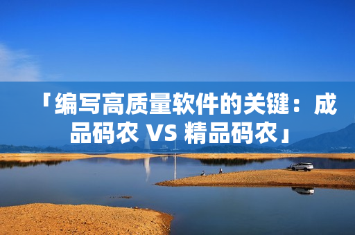 「编写高质量软件的关键：成品码农 VS 精品码农」