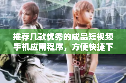 推荐几款优秀的成品短视频手机应用程序，方便快捷下载