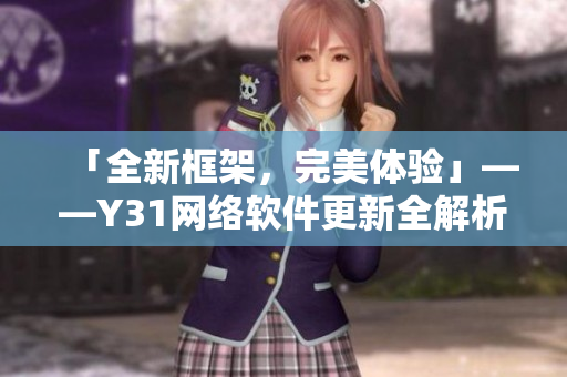 「全新框架，完美体验」——Y31网络软件更新全解析