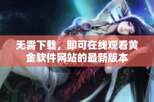 无需下载，即可在线观看黄金软件网站的最新版本